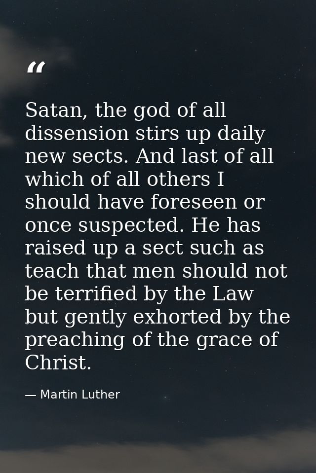 Satan, the god of all dissension stirs up daily new sects. And last of all which of all others I should have foreseen or — Martin Luther