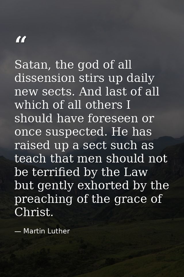 Satan, the god of all dissension stirs up daily new sects. And last of all which of all others I should have foreseen or — Martin Luther