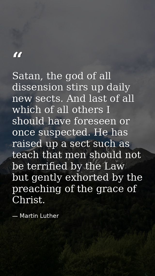 Satan, the god of all dissension stirs up daily new sects. And last of all which of all others I should have foreseen or — Martin Luther