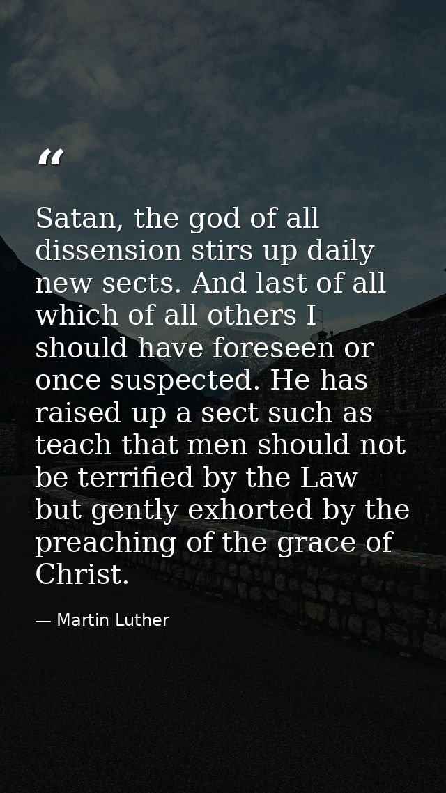 Satan, the god of all dissension stirs up daily new sects. And last of all which of all others I should have foreseen or — Martin Luther