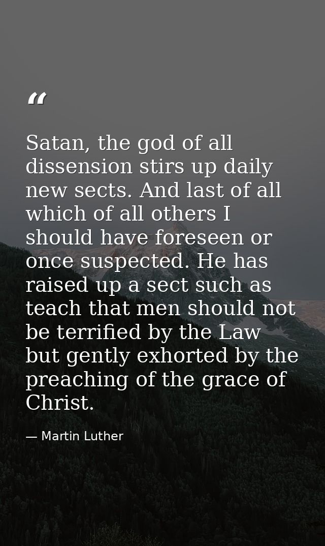 Satan, the god of all dissension stirs up daily new sects. And last of all which of all others I should have foreseen or — Martin Luther