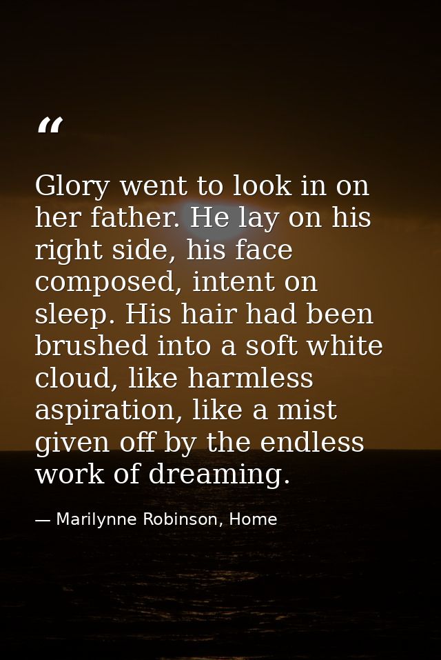 Glory went to look in on her father. He lay on his right side, his face composed, intent on sleep. His hair had been bru — Marilynne Robinson, Home