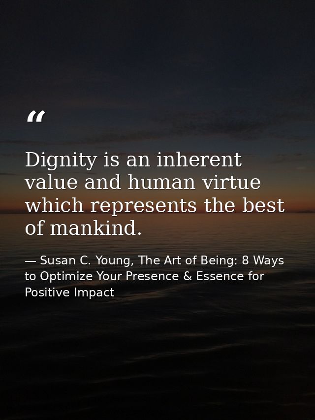 Dignity is an inherent value and human virtue which represents the best of mankind. — Susan C. Young, The Art of Being: 8 Ways to Optimize Your Presence & Essence for Positive Impact