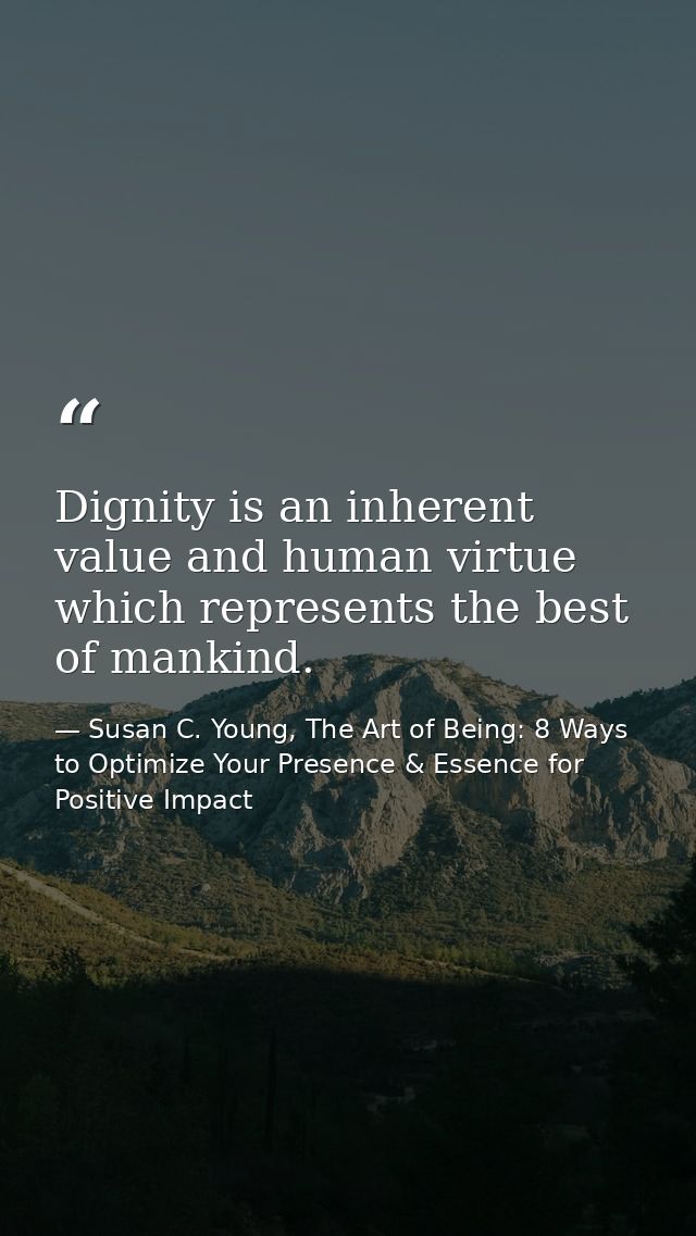 Dignity is an inherent value and human virtue which represents the best of mankind. — Susan C. Young, The Art of Being: 8 Ways to Optimize Your Presence & Essence for Positive Impact