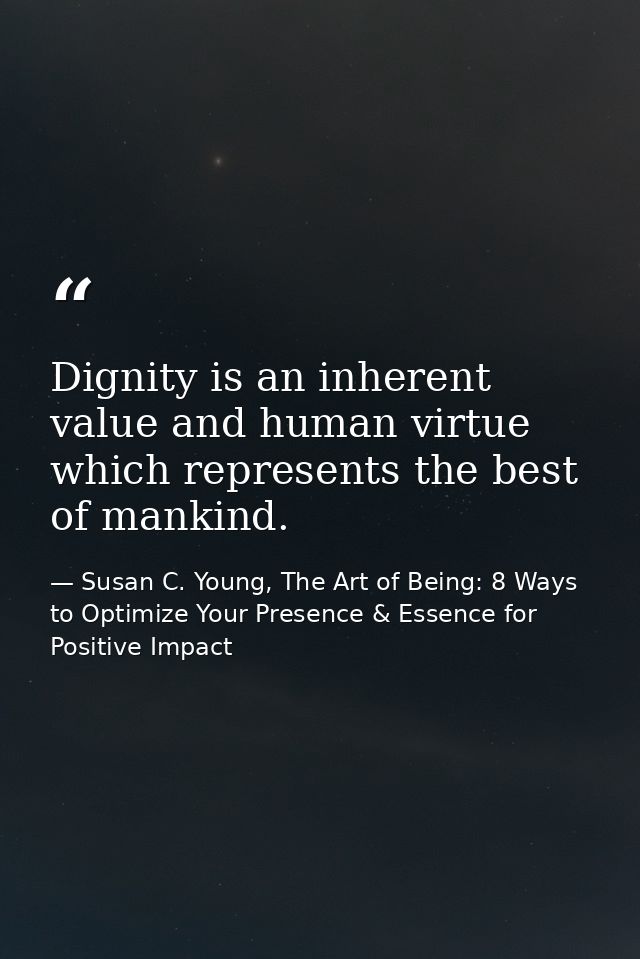 Dignity is an inherent value and human virtue which represents the best of mankind. — Susan C. Young, The Art of Being: 8 Ways to Optimize Your Presence & Essence for Positive Impact