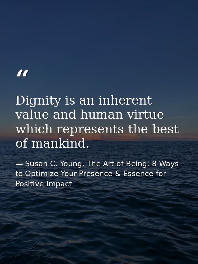 Dignity is an inherent value and human virtue which represents the best of mankind. — Susan C. Young, The Art of Being: 8 Ways to Optimize Your Presence & Essence for Positive Impact