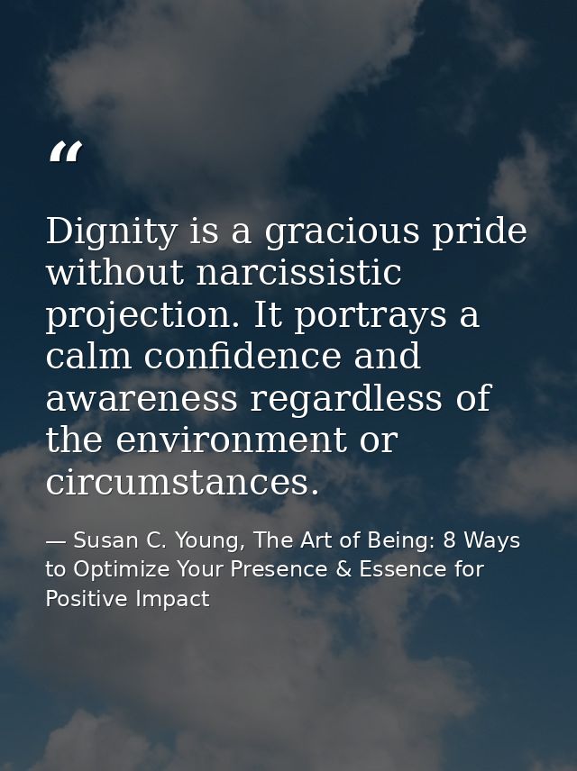 Dignity is a gracious pride without narcissistic projection. It portrays a calm confidence and awareness regardless of t — Susan C. Young, The Art of Being: 8 Ways to Optimize Your Presence & Essence for Positive Impact