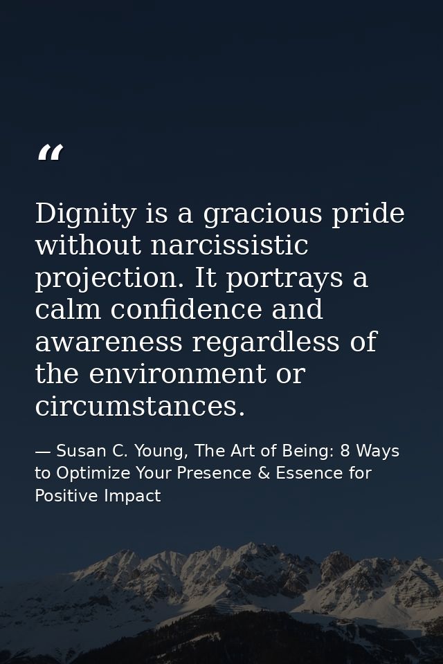 Dignity is a gracious pride without narcissistic projection. It portrays a calm confidence and awareness regardless of t — Susan C. Young, The Art of Being: 8 Ways to Optimize Your Presence & Essence for Positive Impact
