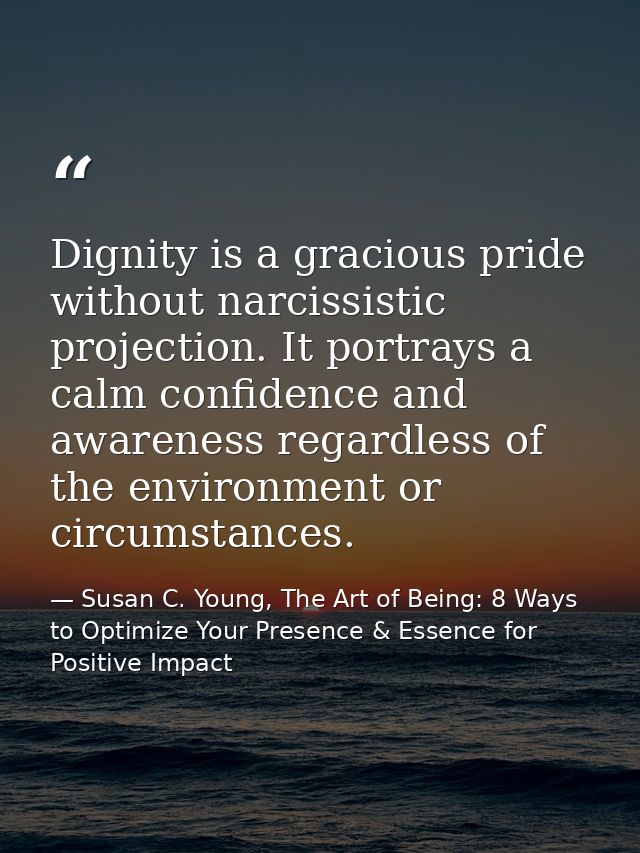 Dignity is a gracious pride without narcissistic projection. It portrays a calm confidence and awareness regardless of t — Susan C. Young, The Art of Being: 8 Ways to Optimize Your Presence & Essence for Positive Impact