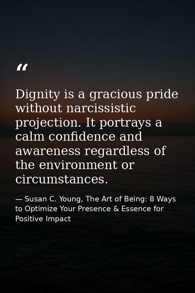 Dignity is a gracious pride without narcissistic projection. It portrays a calm confidence and awareness regardless of t — Susan C. Young, The Art of Being: 8 Ways to Optimize Your Presence & Essence for Positive Impact