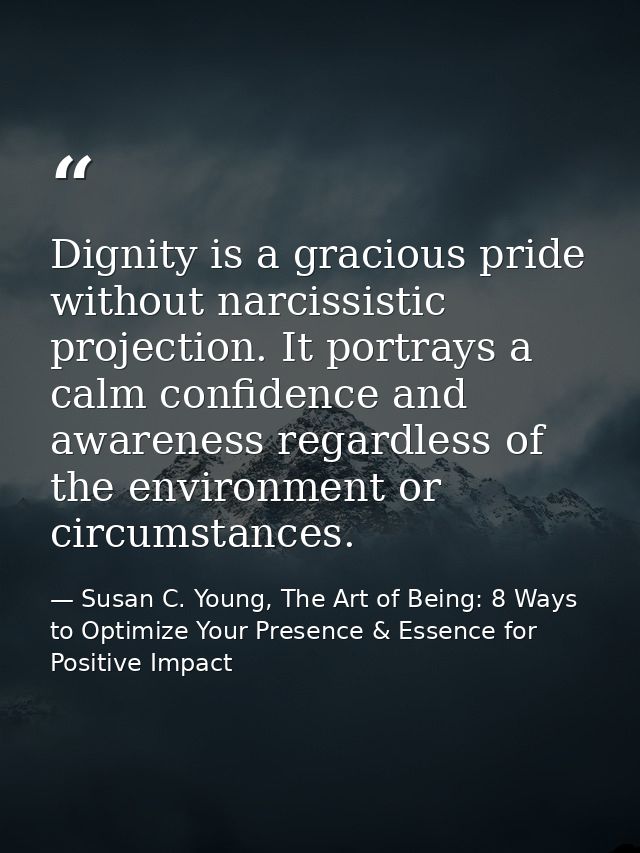 Dignity is a gracious pride without narcissistic projection. It portrays a calm confidence and awareness regardless of t — Susan C. Young, The Art of Being: 8 Ways to Optimize Your Presence & Essence for Positive Impact