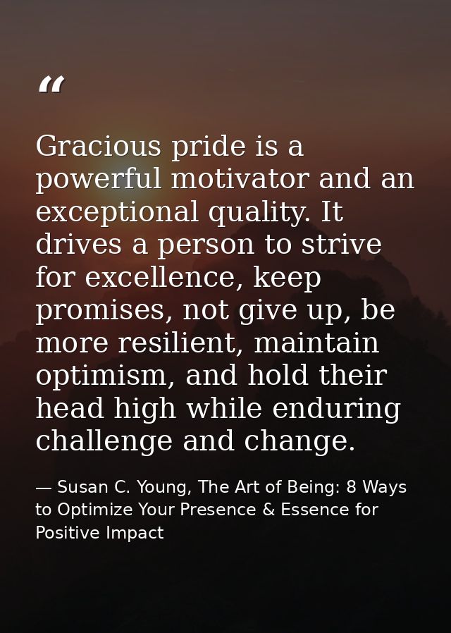 Gracious pride is a powerful motivator and an exceptional quality. It drives a person to strive for excellence, keep pro — Susan C. Young, The Art of Being: 8 Ways to Optimize Your Presence & Essence for Positive Impact