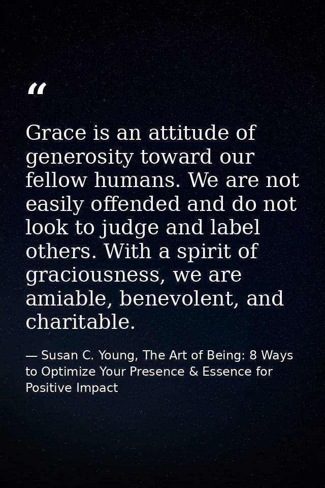 Grace is an attitude of generosity toward our fellow humans. We are not easily offended and do not look to judge and lab — Susan C. Young, The Art of Being: 8 Ways to Optimize Your Presence & Essence for Positive Impact