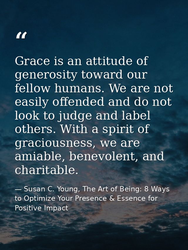 Grace is an attitude of generosity toward our fellow humans. We are not easily offended and do not look to judge and lab — Susan C. Young, The Art of Being: 8 Ways to Optimize Your Presence & Essence for Positive Impact