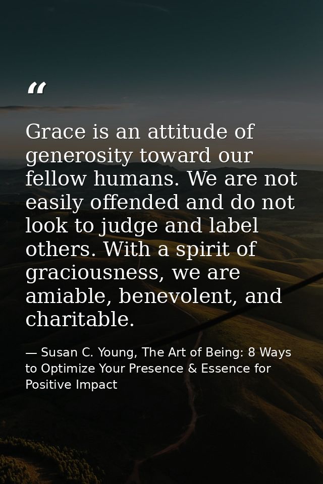Grace is an attitude of generosity toward our fellow humans. We are not easily offended and do not look to judge and lab — Susan C. Young, The Art of Being: 8 Ways to Optimize Your Presence & Essence for Positive Impact
