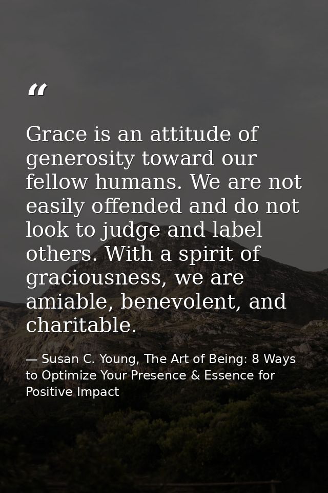 Grace is an attitude of generosity toward our fellow humans. We are not easily offended and do not look to judge and lab — Susan C. Young, The Art of Being: 8 Ways to Optimize Your Presence & Essence for Positive Impact