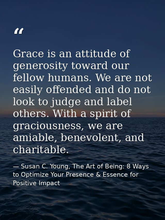 Grace is an attitude of generosity toward our fellow humans. We are not easily offended and do not look to judge and lab — Susan C. Young, The Art of Being: 8 Ways to Optimize Your Presence & Essence for Positive Impact