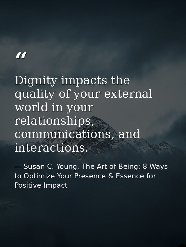 Dignity impacts the quality of your external world in your relationships, communications, and interactions. — Susan C. Young, The Art of Being: 8 Ways to Optimize Your Presence & Essence for Positive Impact