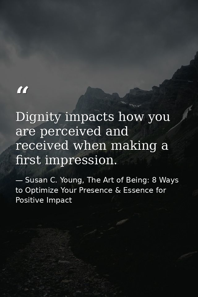 Dignity impacts how you are perceived and received when making a first impression. — Susan C. Young, The Art of Being: 8 Ways to Optimize Your Presence & Essence for Positive Impact