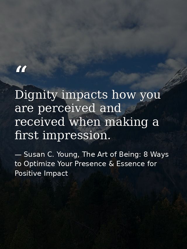 Dignity impacts how you are perceived and received when making a first impression. — Susan C. Young, The Art of Being: 8 Ways to Optimize Your Presence & Essence for Positive Impact