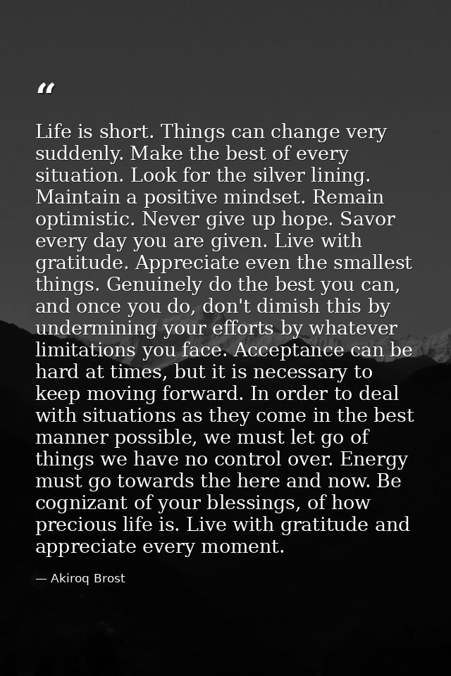 Life is short. Things can change very suddenly. Make the best of every situation. Look for the silver lining. Maintain a — Akiroq Brost