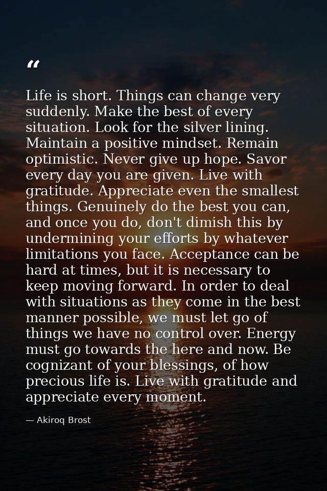 Life is short. Things can change very suddenly. Make the best of every situation. Look for the silver lining. Maintain a — Akiroq Brost