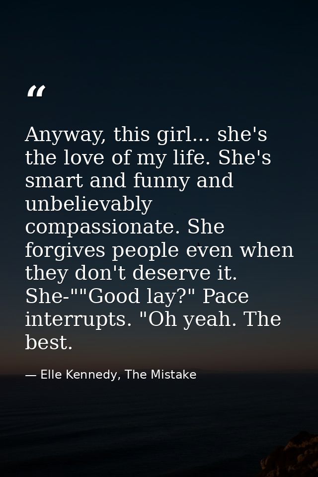Anyway, this girl... she's the love of my life. She's smart and funny and unbelievably compassionate. She forgives peopl — Elle Kennedy, The Mistake