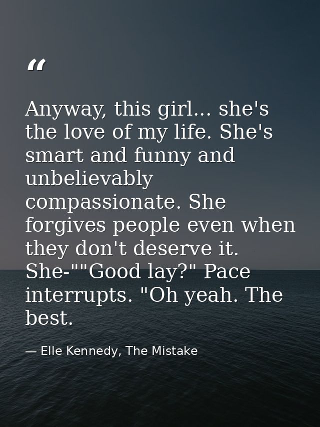 Anyway, this girl... she's the love of my life. She's smart and funny and unbelievably compassionate. She forgives peopl — Elle Kennedy, The Mistake