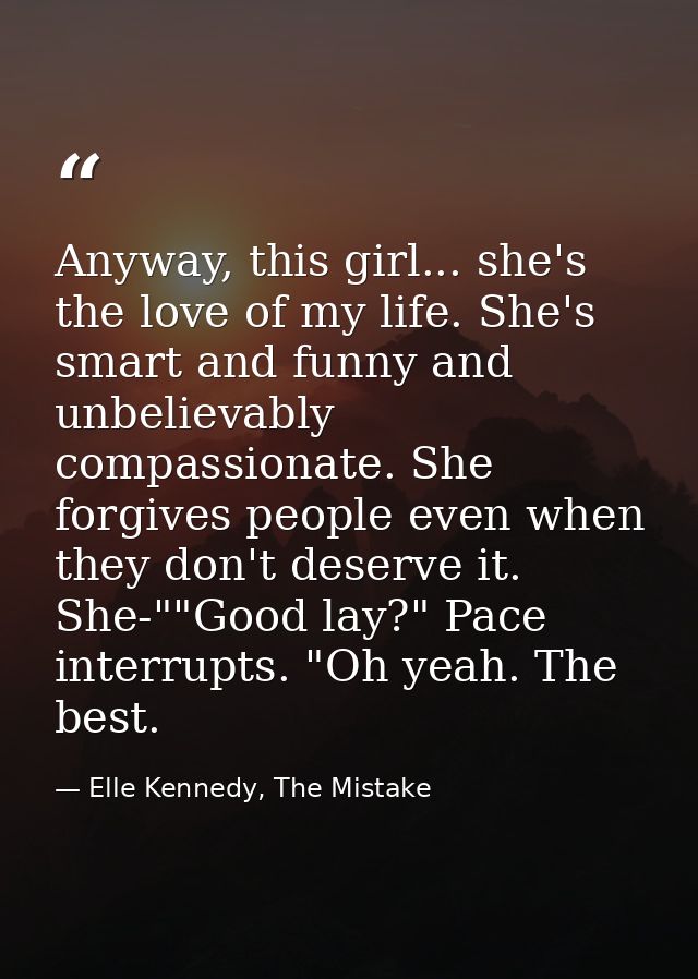 Anyway, this girl... she's the love of my life. She's smart and funny and unbelievably compassionate. She forgives peopl — Elle Kennedy, The Mistake