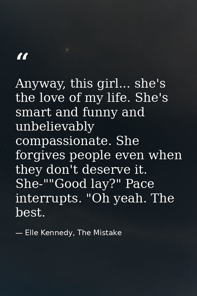 Anyway, this girl... she's the love of my life. She's smart and funny and unbelievably compassionate. She forgives peopl — Elle Kennedy, The Mistake