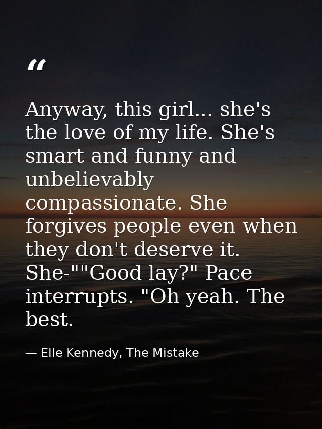 Anyway, this girl... she's the love of my life. She's smart and funny and unbelievably compassionate. She forgives peopl — Elle Kennedy, The Mistake