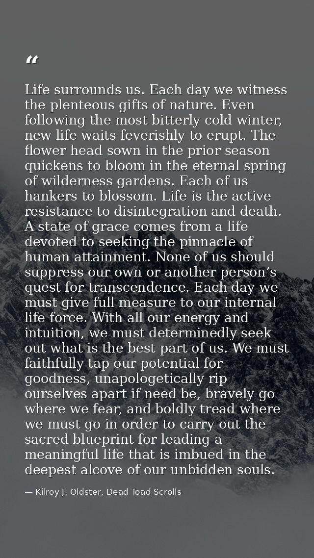 Life surrounds us. Each day we witness the plenteous gifts of nature. Even following the most bitterly cold winter, new  — Kilroy J. Oldster, Dead Toad Scrolls