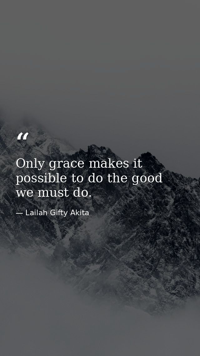 Only grace makes it possible to do the good we must do. — Lailah Gifty Akita