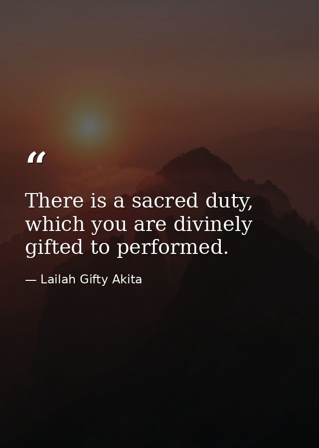 There is a sacred duty, which you are divinely gifted to performed. — Lailah Gifty Akita