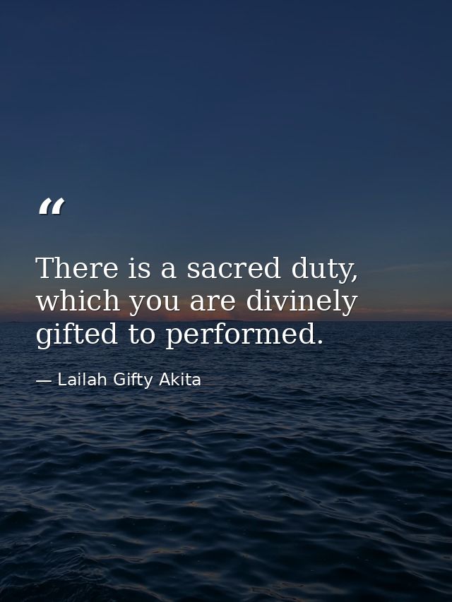 There is a sacred duty, which you are divinely gifted to performed. — Lailah Gifty Akita