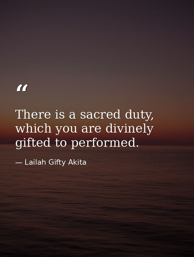 There is a sacred duty, which you are divinely gifted to performed. — Lailah Gifty Akita