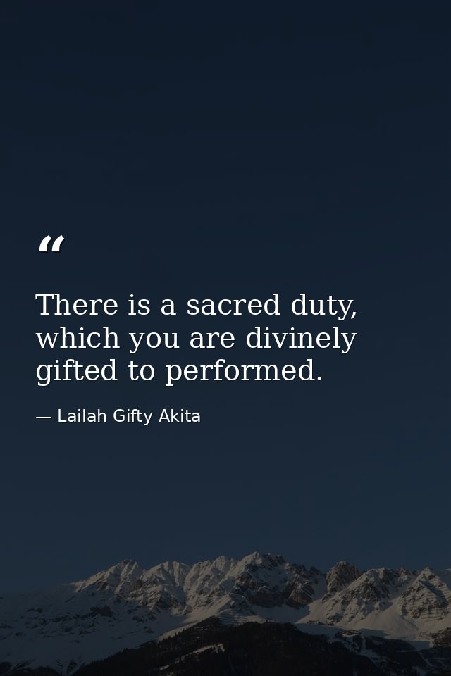 There is a sacred duty, which you are divinely gifted to performed. — Lailah Gifty Akita