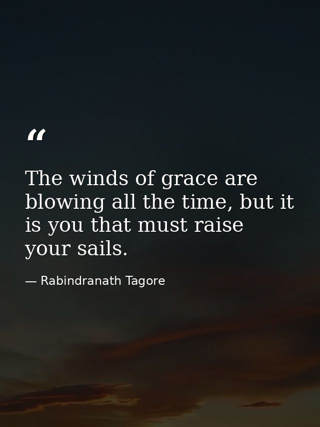 The winds of grace are blowing all the time, but it is you that must raise your sails. — Rabindranath Tagore
