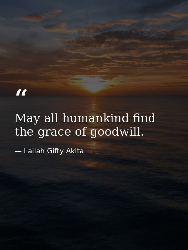 May all humankind find the grace of goodwill. — Lailah Gifty Akita