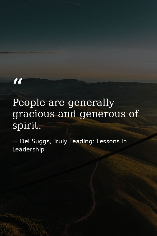 People are generally gracious and generous of spirit. — Del Suggs, Truly Leading: Lessons in Leadership