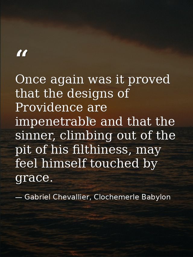 Once again was it proved that the designs of Providence are impenetrable and that the sinner, climbing out of the pit of — Gabriel Chevallier, Clochemerle Babylon