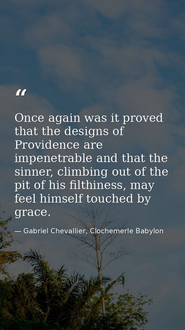 Once again was it proved that the designs of Providence are impenetrable and that the sinner, climbing out of the pit of — Gabriel Chevallier, Clochemerle Babylon