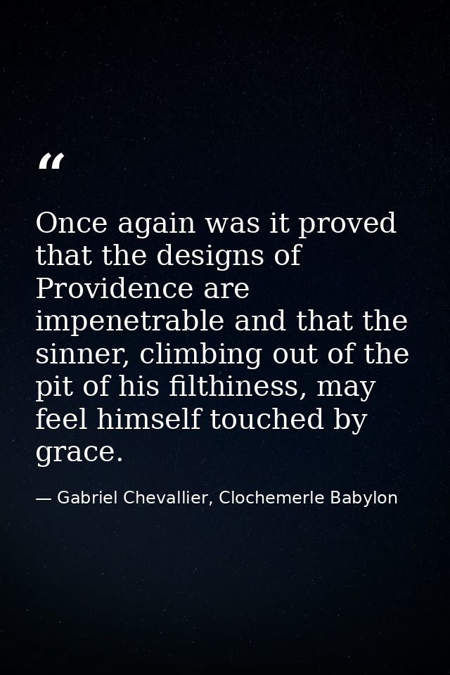 Once again was it proved that the designs of Providence are impenetrable and that the sinner, climbing out of the pit of — Gabriel Chevallier, Clochemerle Babylon