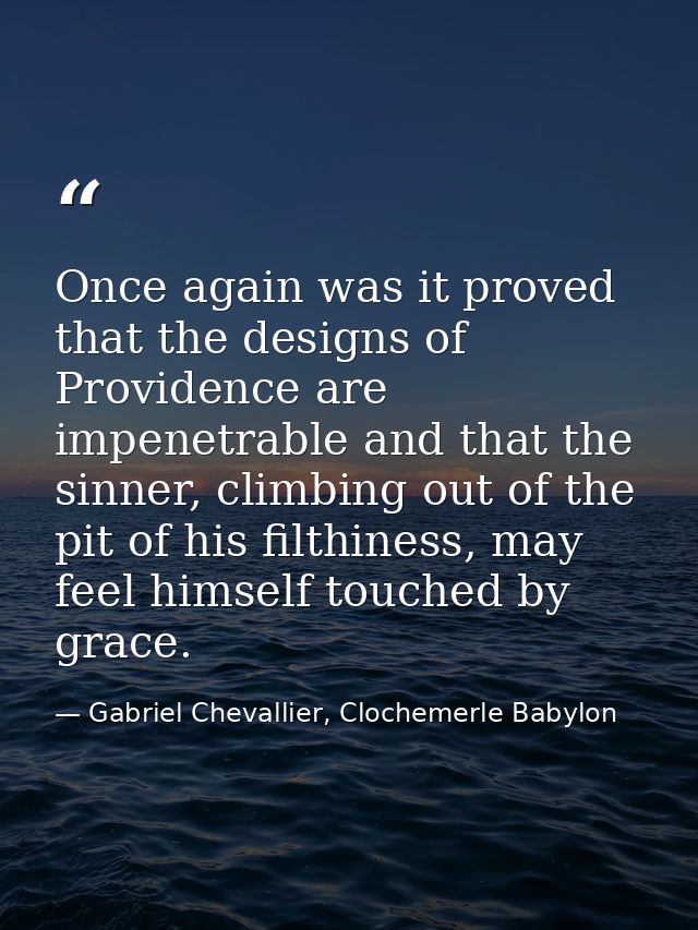 Once again was it proved that the designs of Providence are impenetrable and that the sinner, climbing out of the pit of — Gabriel Chevallier, Clochemerle Babylon