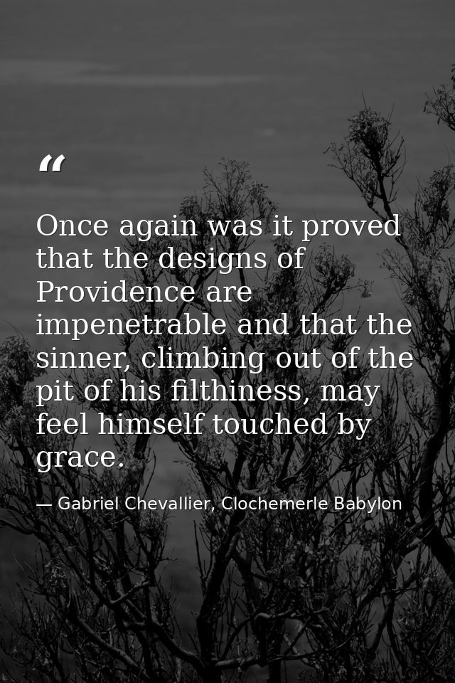 Once again was it proved that the designs of Providence are impenetrable and that the sinner, climbing out of the pit of — Gabriel Chevallier, Clochemerle Babylon