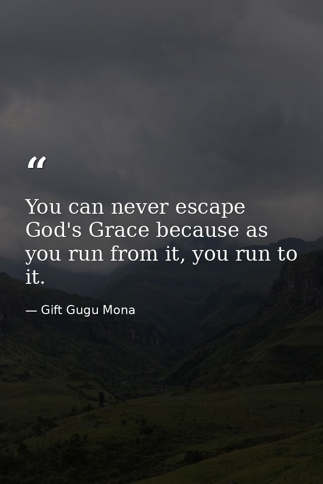 You can never escape God's Grace because as you run from it, you run to it. — Gift Gugu Mona