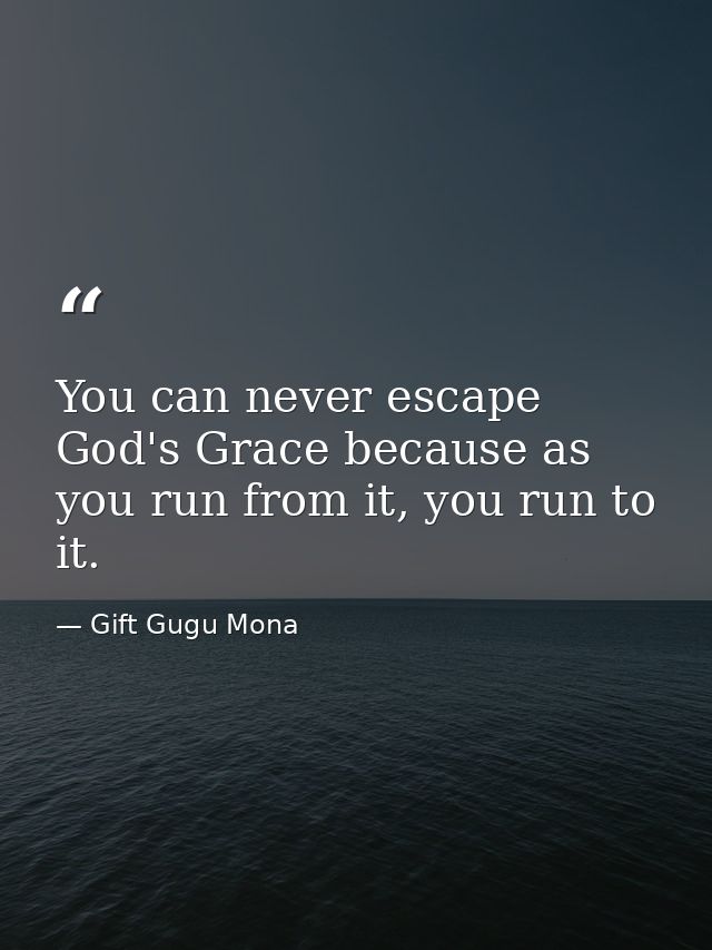 You can never escape God's Grace because as you run from it, you run to it. — Gift Gugu Mona