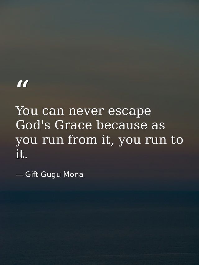 You can never escape God's Grace because as you run from it, you run to it. — Gift Gugu Mona