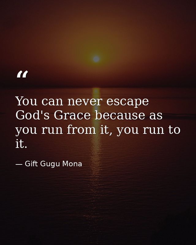 You can never escape God's Grace because as you run from it, you run to it. — Gift Gugu Mona