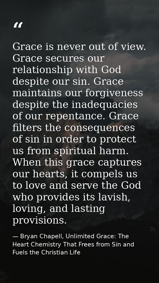 Grace is never out of view. Grace secures our relationship with God despite our sin. Grace maintains our forgiveness des — Bryan Chapell, Unlimited Grace: The Heart Chemistry That Frees from Sin and Fuels the Christian Life
